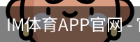 IM体育APP官网 - 官方移动端赛事资讯平台